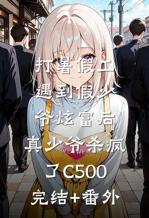打暑假工遇到假少爷炫富后，真少爷杀疯了C500完结+番外