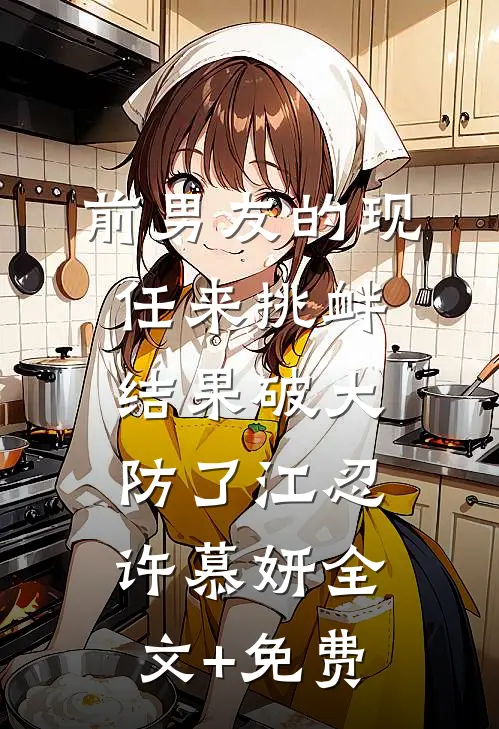 前男友的现任来挑衅，结果破大防了江忍许慕妍全文+免费