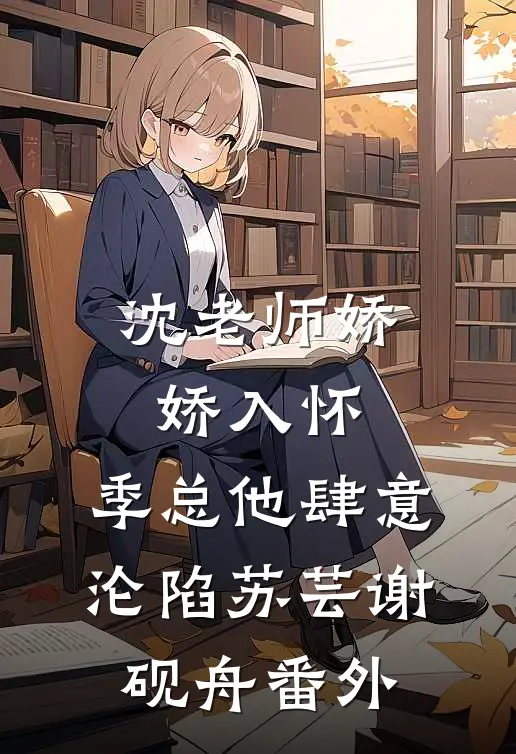 沈老师娇娇入怀，季总他肆意沦陷苏芸谢砚舟 番外
