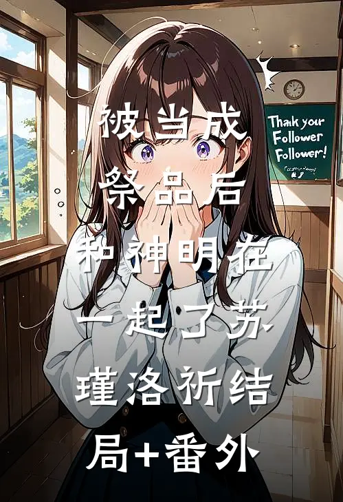 被当成祭品后，和神明在一起了苏瑾洛祈结局+番外