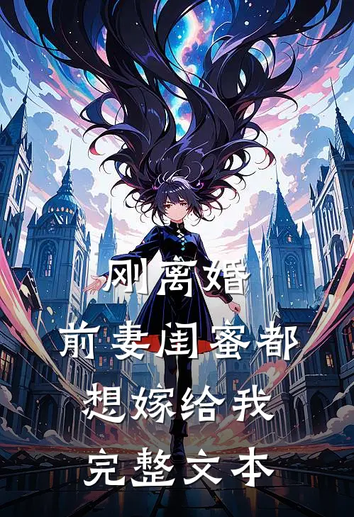 刚离婚，前妻闺蜜都想嫁给我完整文本