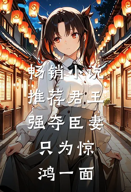 畅销小说推荐君王强夺臣妻，只为惊鸿一面