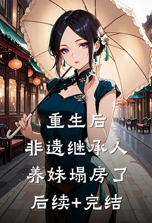 重生后，非遗继承人养妹塌房了后续+完结