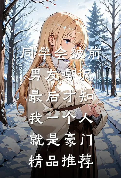 同学会被前男友嘲讽，最后才知我一个人就是豪门精品推荐