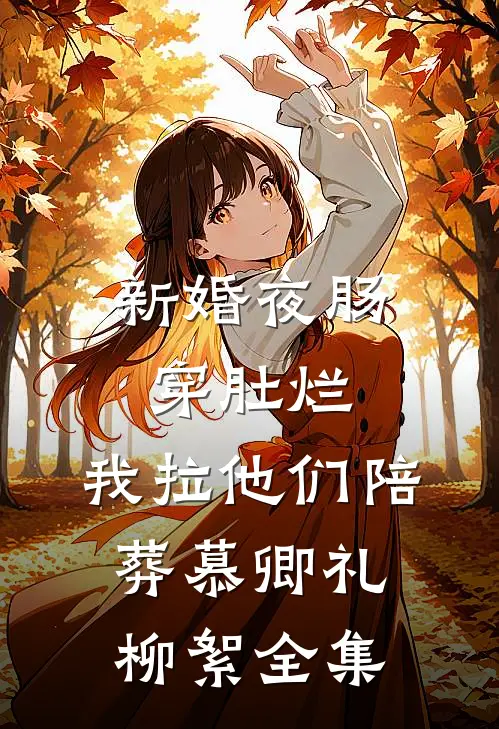 新婚夜肠穿肚烂，我拉他们陪葬慕卿礼柳絮 全集