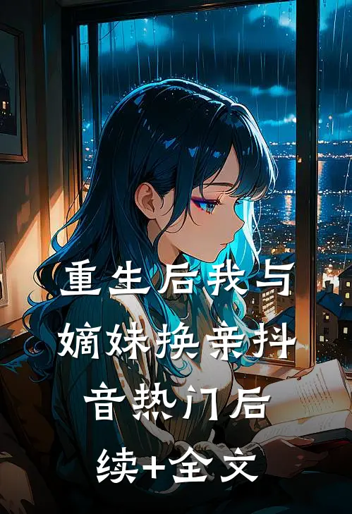 重生后我与嫡妹换亲抖音热门后续+全文