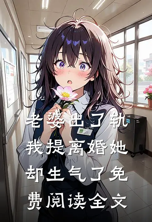 老婆出了轨，我提离婚她却生气了免费阅读全文