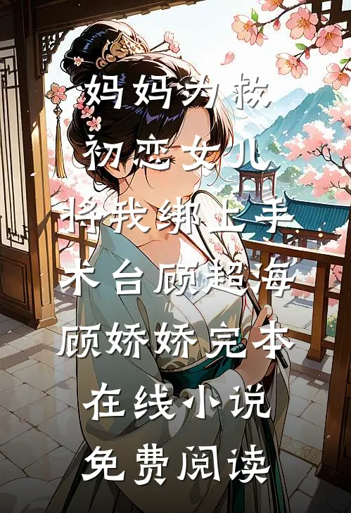 妈妈为救初恋女儿，将我绑上手术台顾超海顾娇娇完本在线小说免费阅读