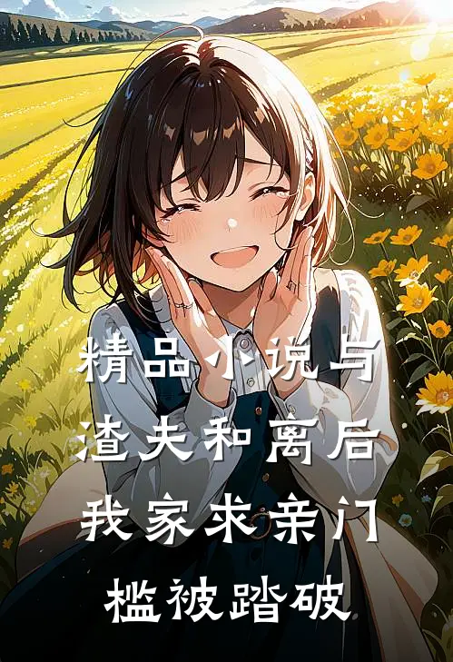 精品小说与渣夫和离后，我家求亲门槛被踏破