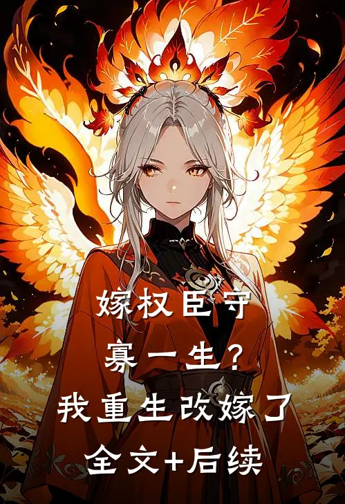 嫁权臣守寡一生？我重生改嫁了全文+后续