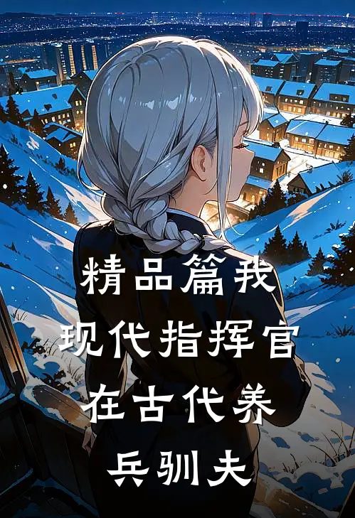 精品篇我，现代指挥官，在古代养兵驯夫
