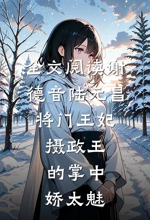 全文阅读谢德音陆元昌(将门王妃:摄政王的掌中娇太魅)