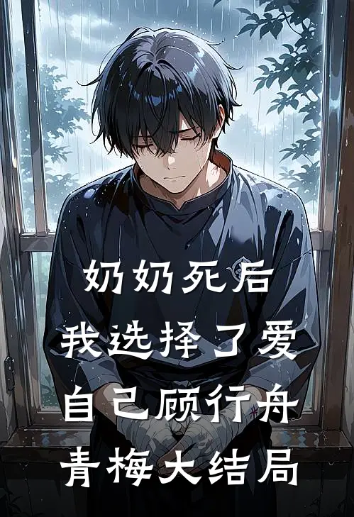 奶奶死后，我选择了爱自己顾行舟青梅大结局