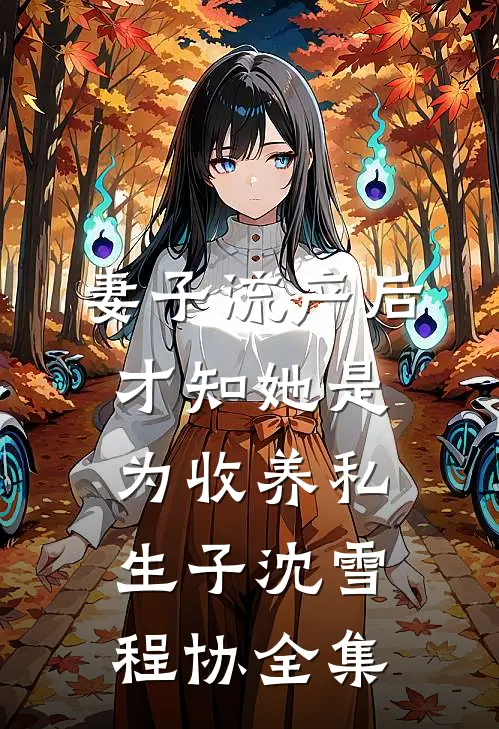 妻子流产后，才知她是为收养私生子沈雪程协全集