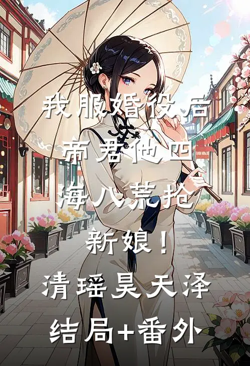 我服婚役后，帝君他四海八荒抢新娘！清瑶昊天泽结局+番外