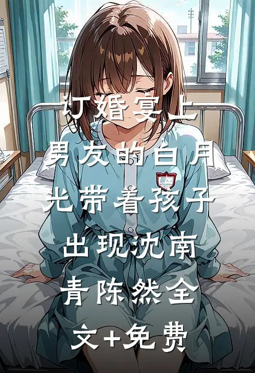 订婚宴上，男友的白月光带着孩子出现沈南青陈然全文+免费