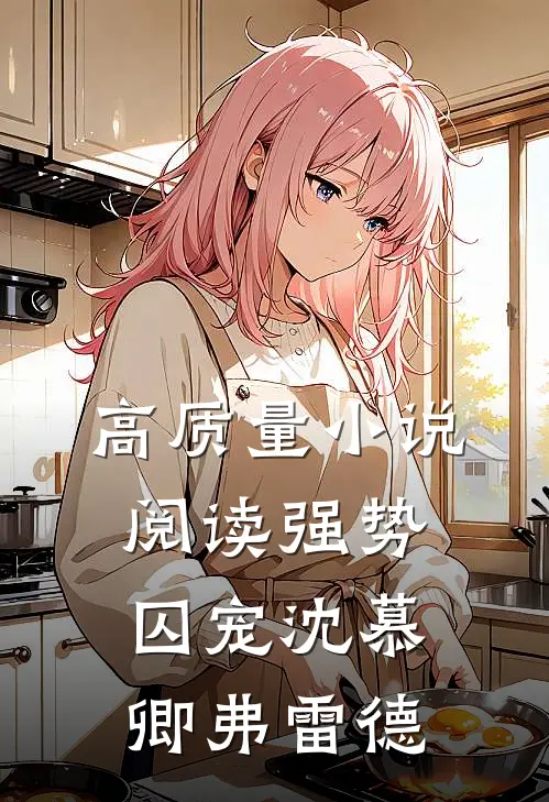 高质量小说阅读强势囚宠沈慕卿弗雷德