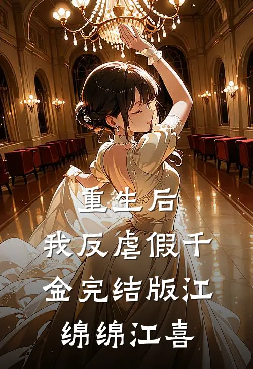 重生后，我反虐假千金完结版江绵绵江喜
