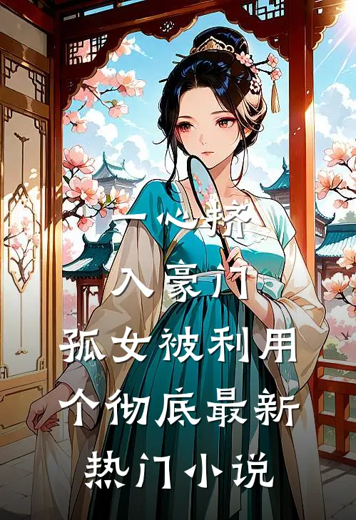一心挤入豪门，孤女被利用个彻底最新热门小说