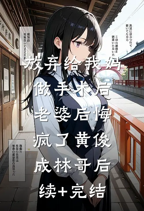 放弃给我妈做手术后，老婆后悔疯了黄俊成林哥后续+完结