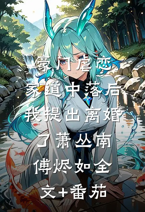 豪门虐恋：家道中落后我提出离婚了萧丛南傅烬如全文+番茄
