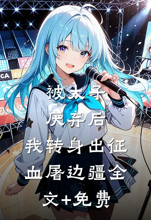 被太子厌弃后，我转身出征血屠边疆全文+免费