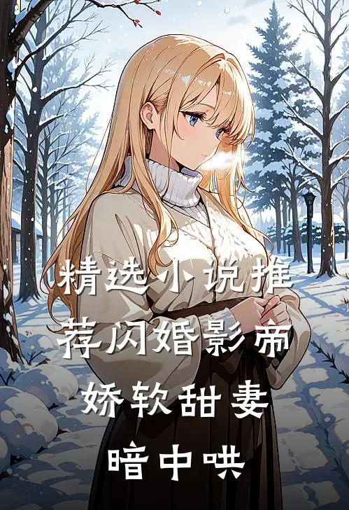 精选小说推荐闪婚影帝，娇软甜妻暗中哄