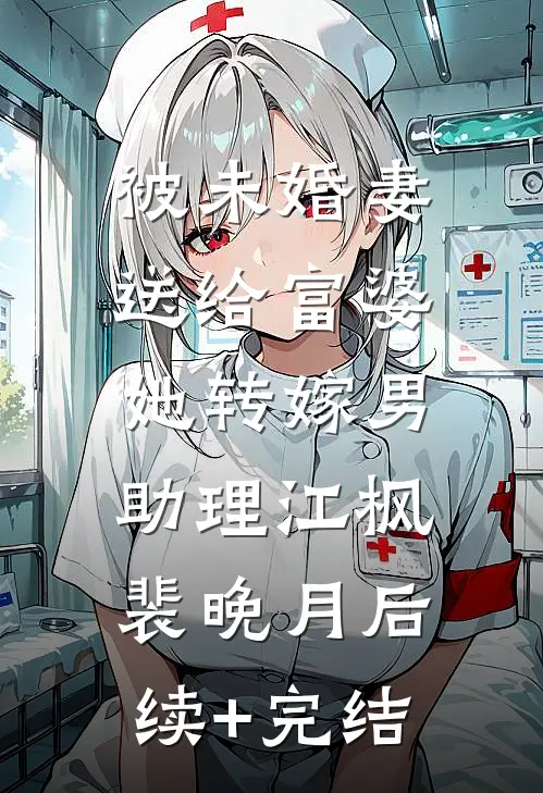 被未婚妻送给富婆，她转嫁男助理江枫裴晚月后续+完结