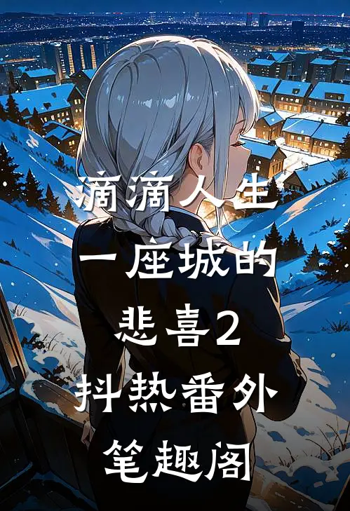 滴滴人生：一座城的悲喜（2）：抖热番外笔趣阁