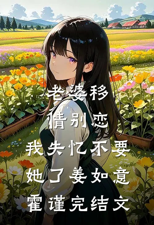 老婆移情别恋，我失忆不要她了姜如意霍谨完结文