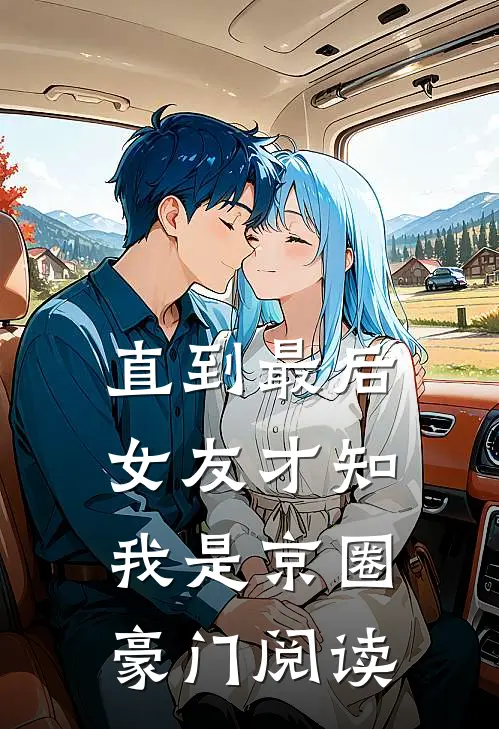 直到最后，女友才知我是京圈豪门阅读