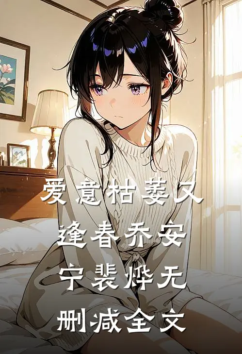 爱意枯萎又逢春乔安宁裴烨无删减全文