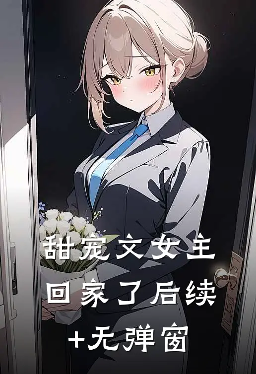 甜宠文女主回家了后续+无弹窗