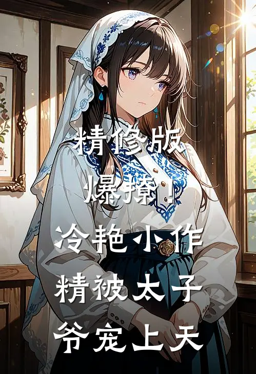 精修版爆撩！冷艳小作精被太子爷宠上天