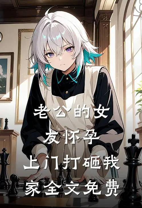 老公的女友怀孕，上门打砸我家全文免费