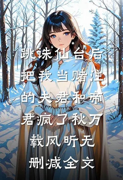跳诛仙台后，把我当赌注的夫君和帝君疯了秋万载风昕无删减全文