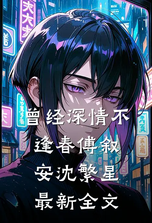 曾经深情不逢春傅叙安沈繁星最新全文
