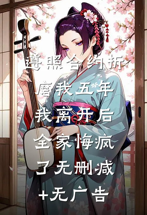 遵照合约折磨我五年，我离开后全家悔疯了无删减+无广告