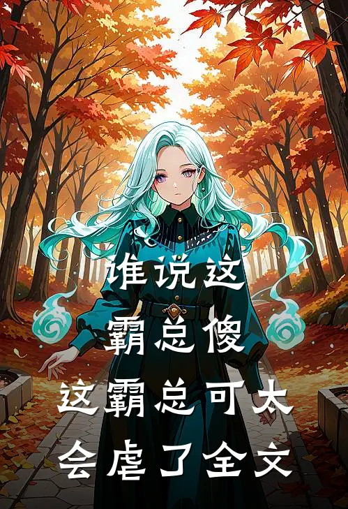 谁说这霸总傻，这霸总可太会虐了全文