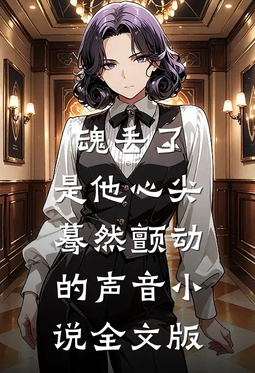魂丢了,是他心尖蓦然颤动的声音小说全文版