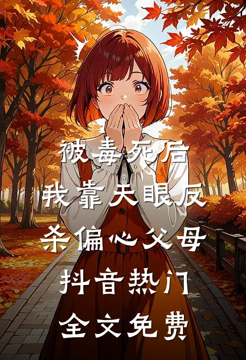 被毒死后，我靠天眼反杀偏心父母抖音热门全文免费
