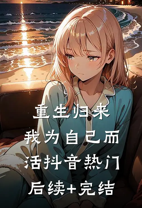 重生归来，我为自己而活抖音热门后续+完结