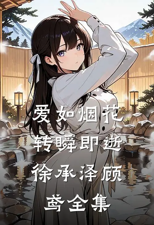 爱如烟花，转瞬即逝徐承泽顾鸢 全集