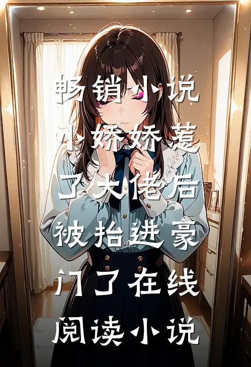 畅销小说小娇娇惹了大佬后,被抬进豪门了 在线阅读小说
