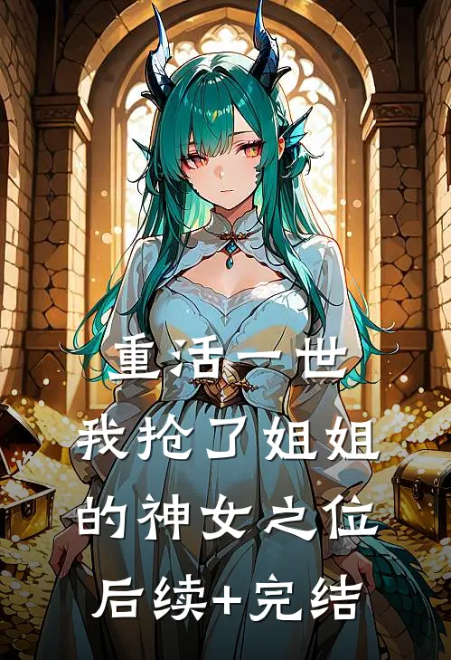 重活一世，我抢了姐姐的神女之位后续+完结