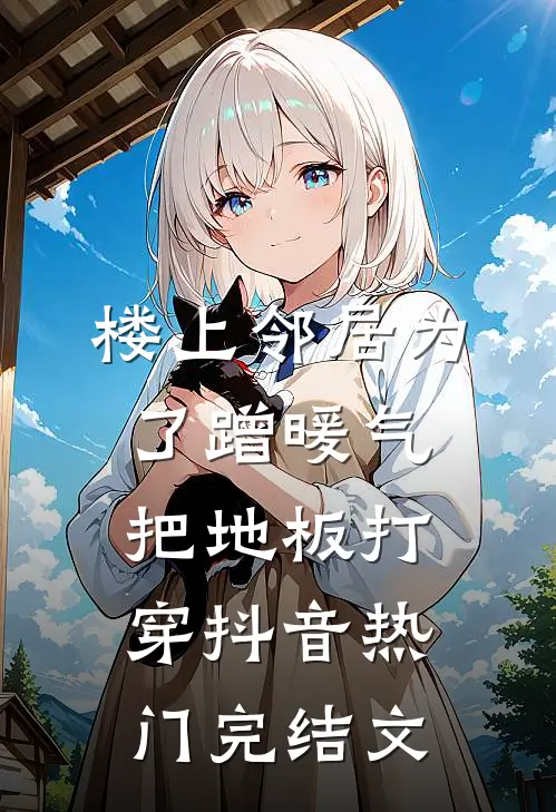 楼上邻居为了蹭暖气，把地板打穿抖音热门完结文