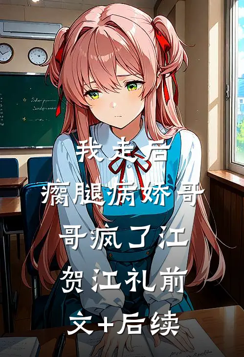 我走后，瘸腿病娇哥哥疯了江贺江礼前文+后续