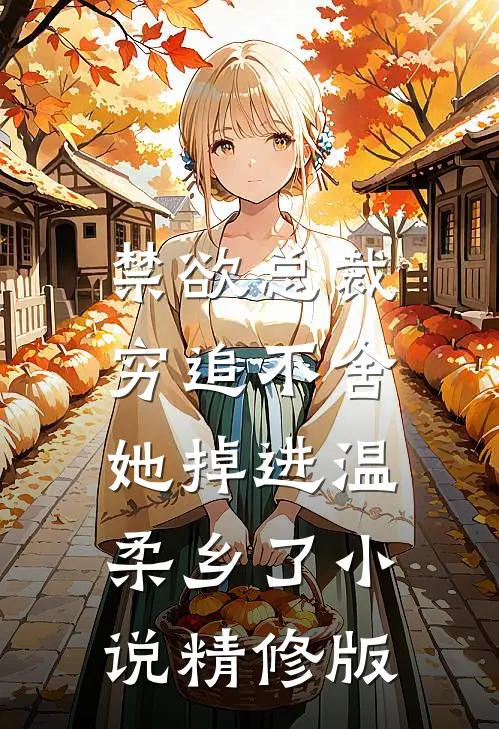 禁欲总裁穷追不舍,她掉进温柔乡了小说精修版