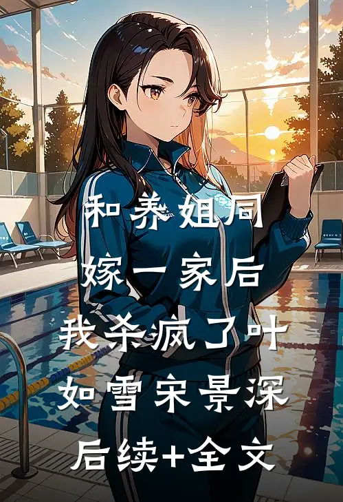 和养姐同嫁一家后，我杀疯了叶如雪宋景深后续+全文