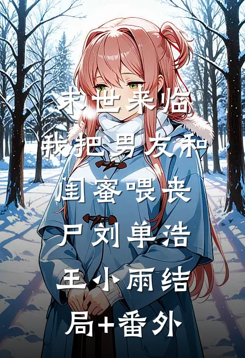 末世来临，我把男友和闺蜜喂丧尸刘单浩王小雨结局+番外